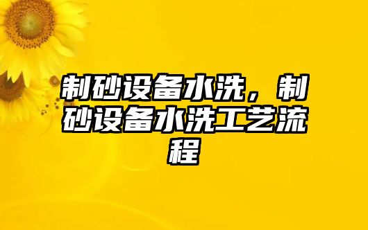 制砂設備水洗，制砂設備水洗工藝流程