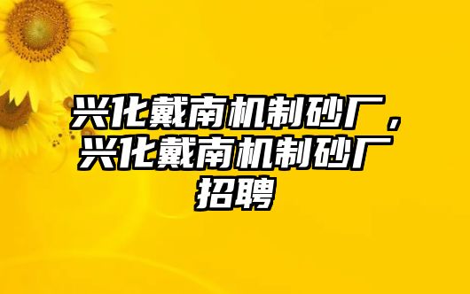 興化戴南機(jī)制砂廠，興化戴南機(jī)制砂廠招聘