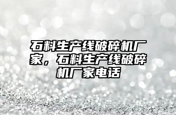 石料生產(chǎn)線破碎機(jī)廠家，石料生產(chǎn)線破碎機(jī)廠家電話