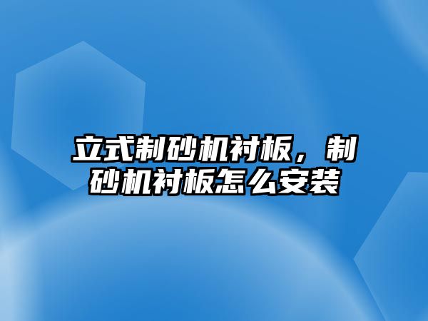 立式制砂機襯板，制砂機襯板怎么安裝