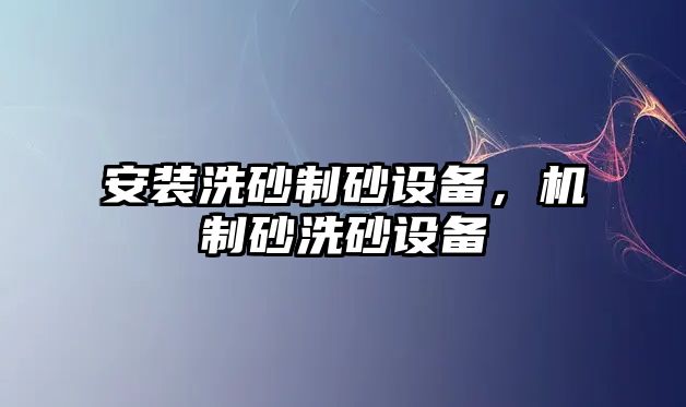 安裝洗砂制砂設備，機制砂洗砂設備