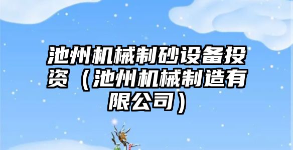 池州機械制砂設備投資（池州機械制造有限公司）