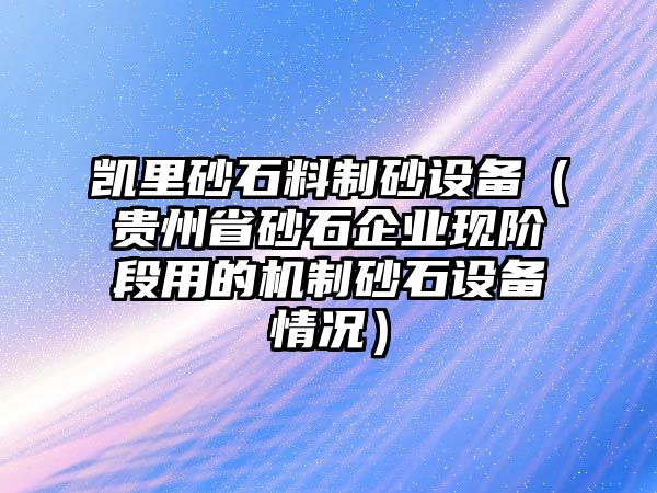 凱里砂石料制砂設備（貴州省砂石企業現階段用的機制砂石設備情況）