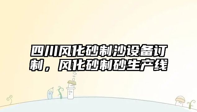 四川風化砂制沙設備訂制，風化砂制砂生產線