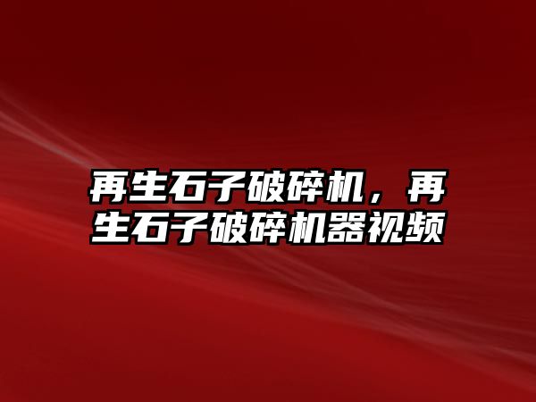 再生石子破碎機，再生石子破碎機器視頻