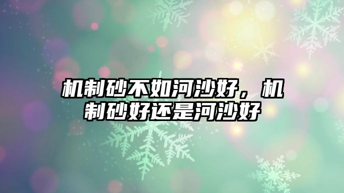 機制砂不如河沙好，機制砂好還是河沙好