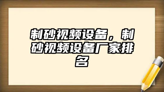 制砂視頻設備，制砂視頻設備廠家排名