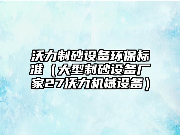 沃力制砂設備環保標準（大型制砂設備廠家27沃力機械設備）