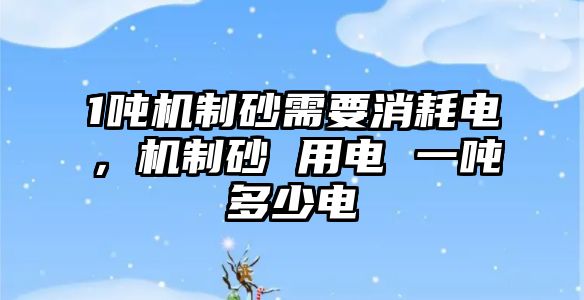 1噸機制砂需要消耗電，機制砂 用電 一噸多少電