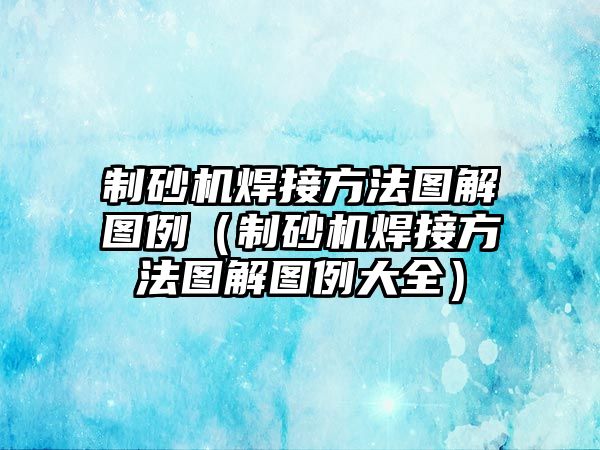 制砂機焊接方法圖解圖例（制砂機焊接方法圖解圖例大全）