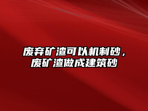 廢棄礦渣可以機制砂，廢礦渣做成建筑砂