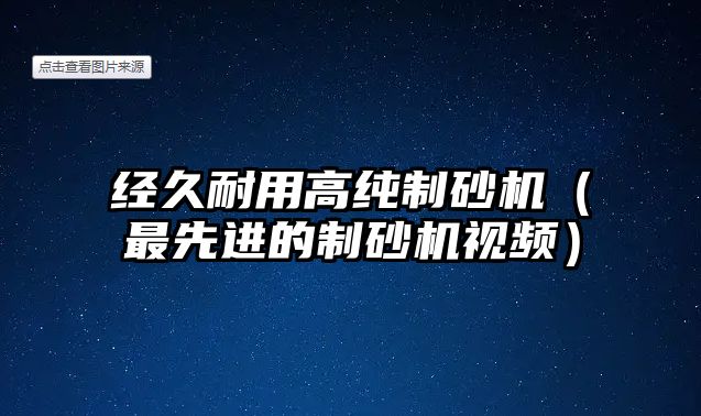 經久耐用高純制砂機（最先進的制砂機視頻）