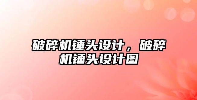 破碎機錘頭設計，破碎機錘頭設計圖