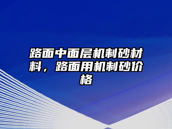 路面中面層機制砂材料，路面用機制砂價格