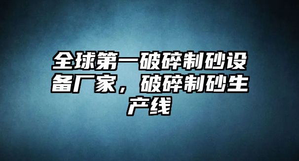 全球第一破碎制砂設(shè)備廠家，破碎制砂生產(chǎn)線