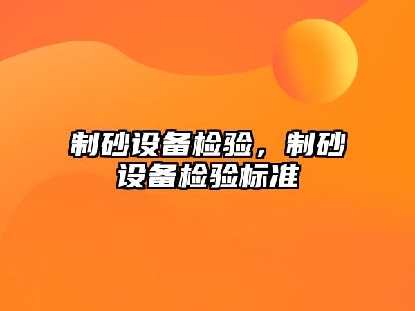 制砂設備檢驗，制砂設備檢驗標準