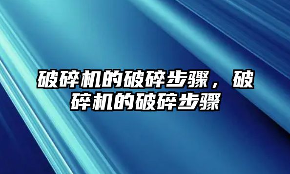 破碎機的破碎步驟，破碎機的破碎步驟