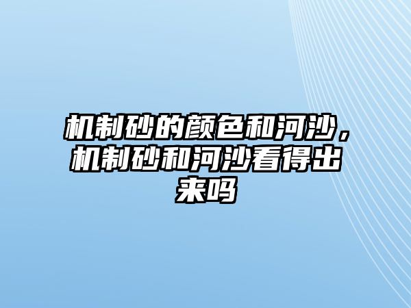 機制砂的顏色和河沙，機制砂和河沙看得出來嗎