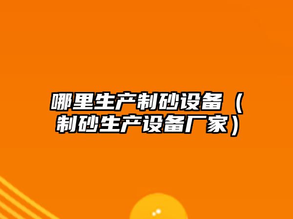 哪里生產制砂設備（制砂生產設備廠家）