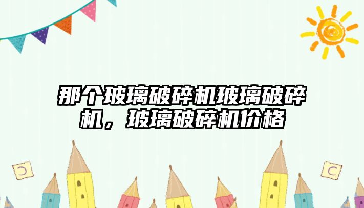 那個玻璃破碎機玻璃破碎機，玻璃破碎機價格