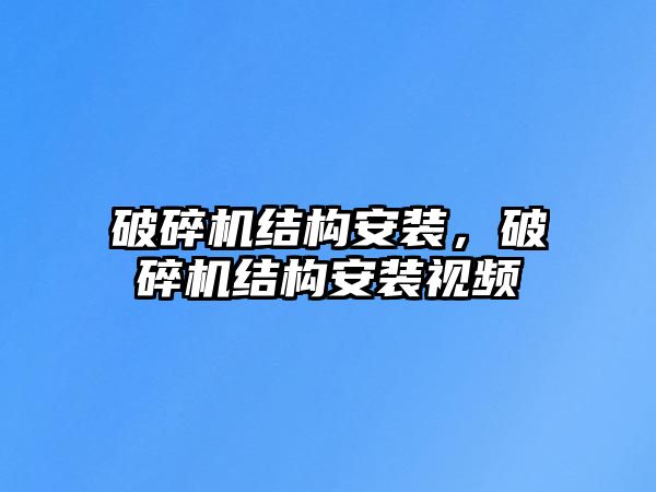 破碎機結構安裝，破碎機結構安裝視頻