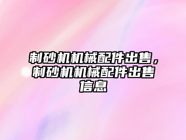 制砂機機械配件出售，制砂機機械配件出售信息