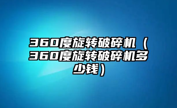 360度旋轉破碎機（360度旋轉破碎機多少錢）