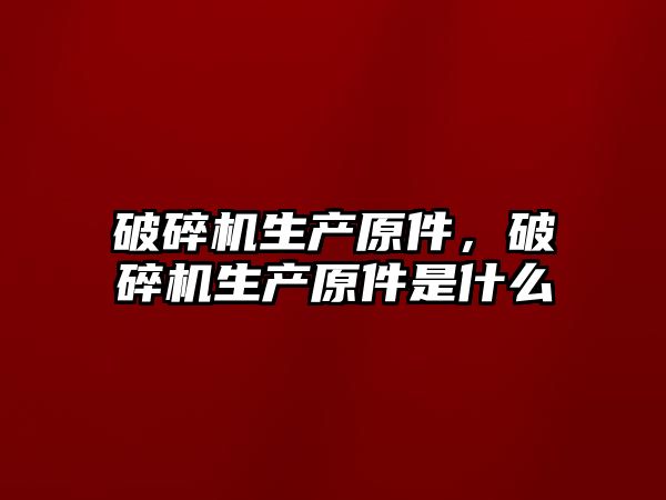 破碎機生產原件，破碎機生產原件是什么