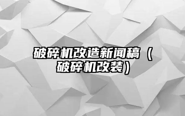 破碎機改造新聞稿（破碎機改裝）