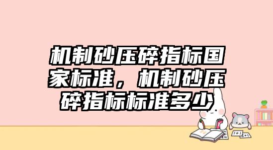 機制砂壓碎指標國家標準，機制砂壓碎指標標準多少