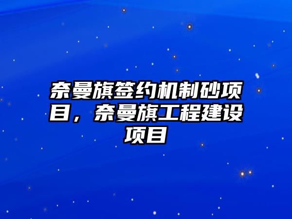 奈曼旗簽約機制砂項目，奈曼旗工程建設項目