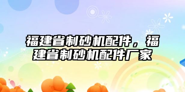 福建省制砂機配件，福建省制砂機配件廠家