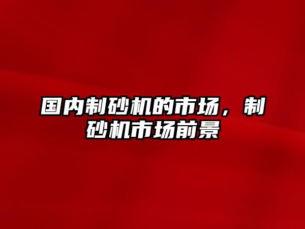 國內制砂機的市場，制砂機市場前景