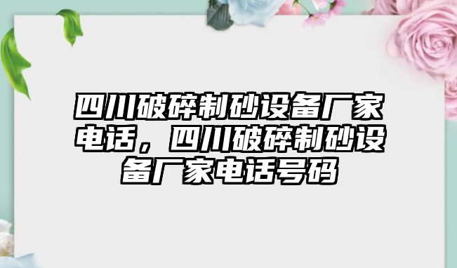 四川破碎制砂設備廠家電話，四川破碎制砂設備廠家電話號碼