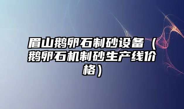 眉山鵝卵石制砂設備（鵝卵石機制砂生產線價格）