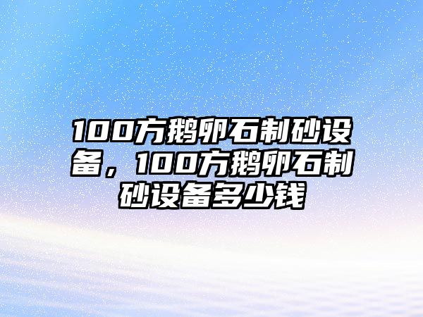 100方鵝卵石制砂設備，100方鵝卵石制砂設備多少錢