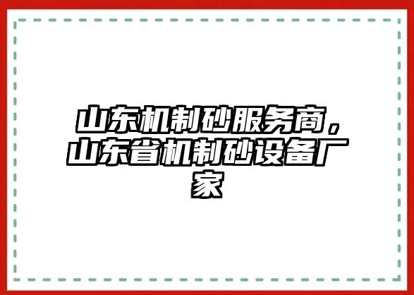 山東機制砂服務(wù)商，山東省機制砂設(shè)備廠家