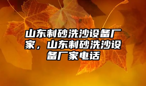 山東制砂洗沙設(shè)備廠家，山東制砂洗沙設(shè)備廠家電話(huà)