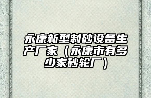 永康新型制砂設備生產廠家（永康市有多少家砂輪廠）