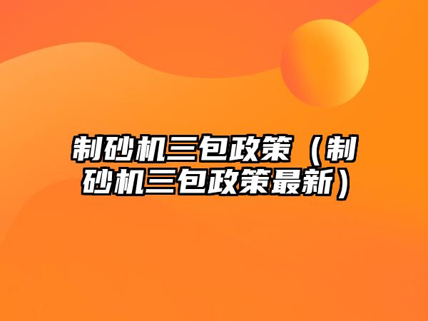 制砂機(jī)三包政策（制砂機(jī)三包政策最新）