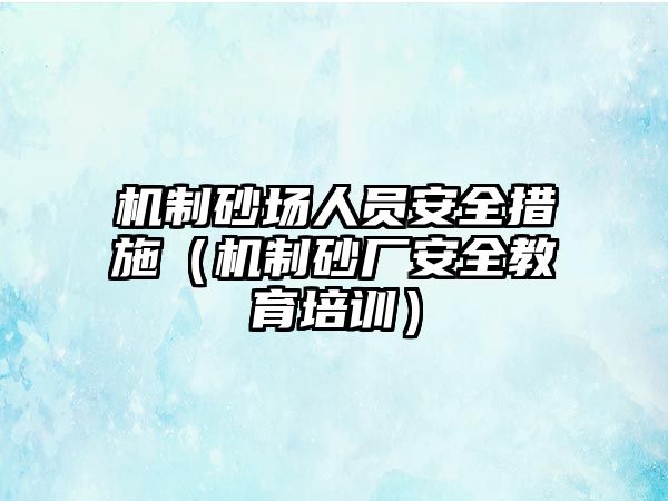 機制砂場人員安全措施（機制砂廠安全教育培訓）