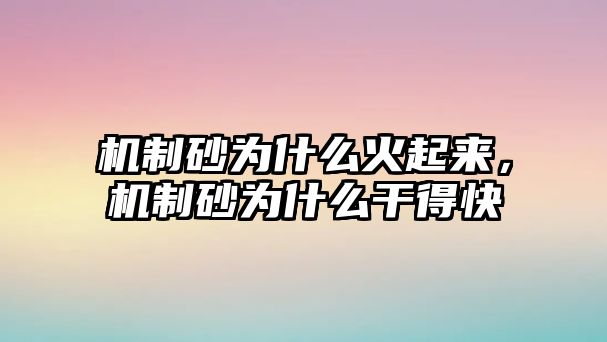 機制砂為什么火起來，機制砂為什么干得快