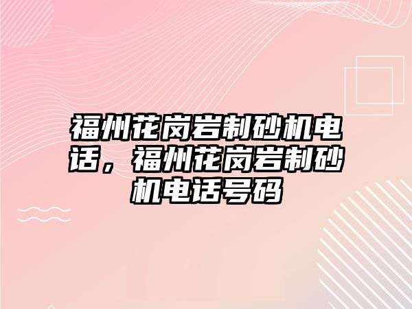 福州花崗巖制砂機電話，福州花崗巖制砂機電話號碼