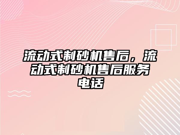 流動式制砂機售后，流動式制砂機售后服務電話