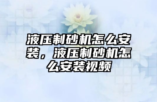 液壓制砂機怎么安裝，液壓制砂機怎么安裝視頻