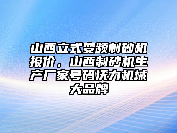 山西立式變頻制砂機報價，山西制砂機生產廠家號碼沃力機械大品牌