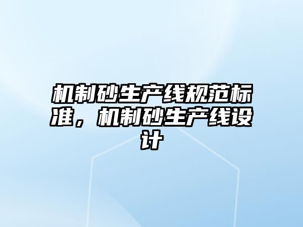 機制砂生產線規范標準，機制砂生產線設計