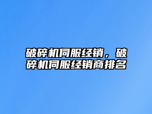 破碎機伺服經銷，破碎機伺服經銷商排名