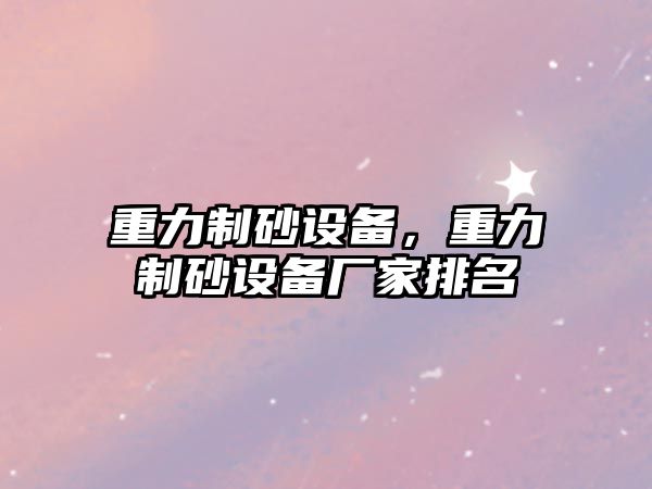 重力制砂設備，重力制砂設備廠家排名