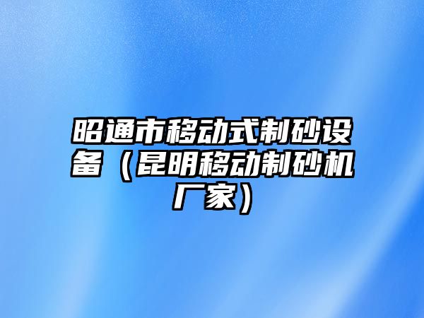 昭通市移動式制砂設備（昆明移動制砂機廠家）